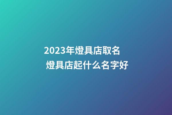 2023年燈具店取名 燈具店起什么名字好-第1張-店鋪起名-玄機派